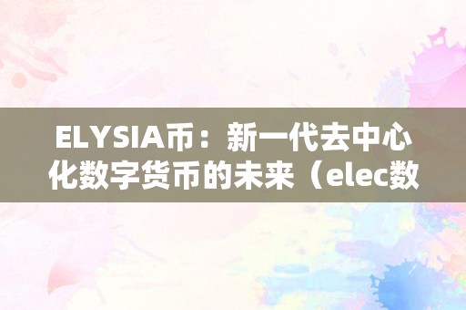 ELYSIA币：新一代去中心化数字货币的未来及elec数字货币