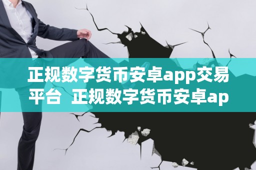 正规数字货币安卓app交易平台  正规数字货币安卓app交易平台：如何选择最适合您的交易平台
