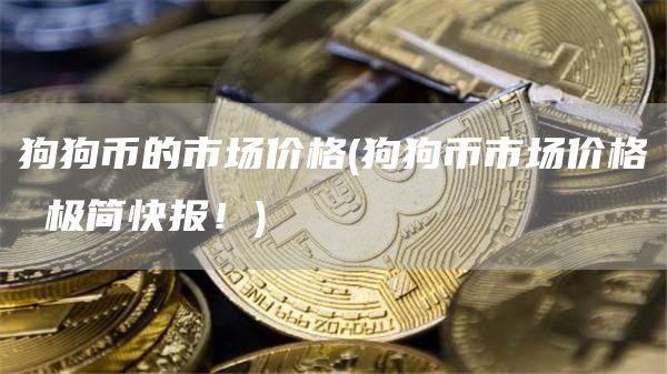 狗狗币市场价格极简快报：价格、特性、波动与趋势