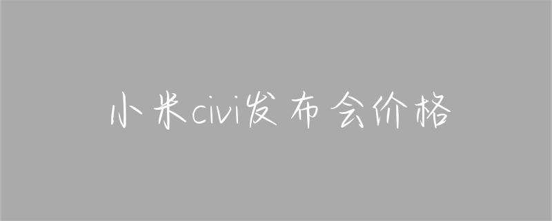 小米CIVI发布会：时尚与科技的完美融合，探索美学生活新境界