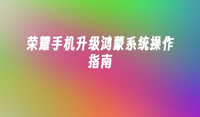 荣耀手机用户如何顺利升级鸿蒙系统？详细步骤与注意事项